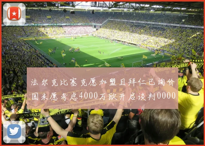 法尔克比塞克愿加盟且拜仁已询价国米愿考虑4000万欧开启谈判0000644