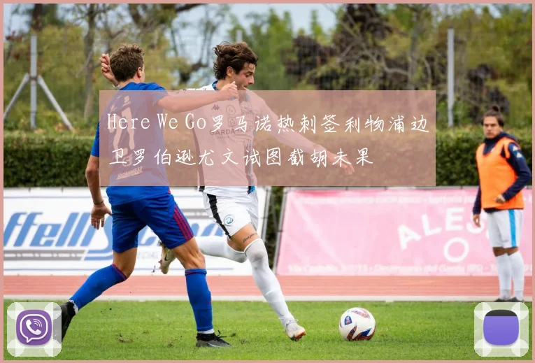 Here We Go罗马诺热刺签利物浦边卫罗伯逊尤文试图截胡未果